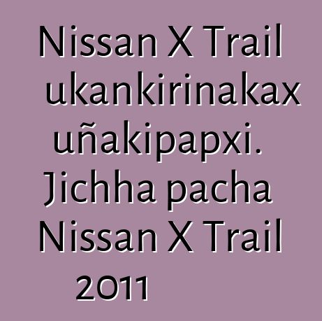 Nissan X Trail ukankirinakax uñakipapxi. Jichha pacha Nissan X Trail 2011