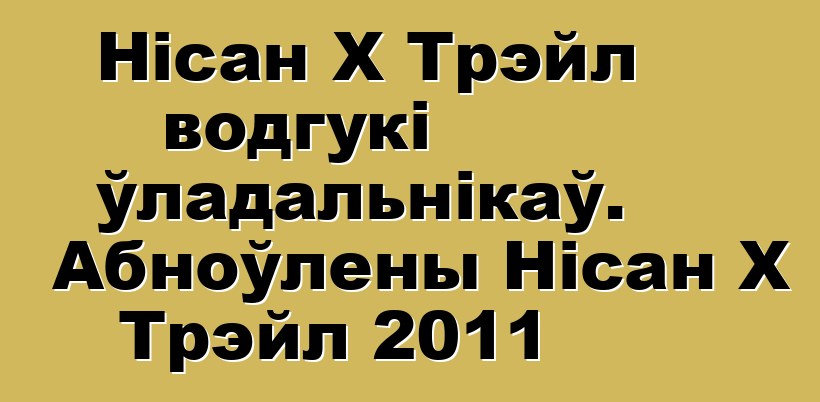 Нісан X Трэйл водгукі ўладальнікаў. Абноўлены Нісан X Трэйл 2011