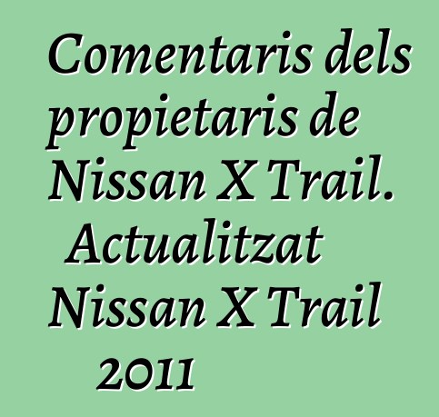 Comentaris dels propietaris de Nissan X Trail. Actualitzat Nissan X Trail 2011