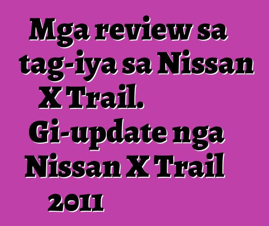 Mga review sa tag-iya sa Nissan X Trail. Gi-update nga Nissan X Trail 2011