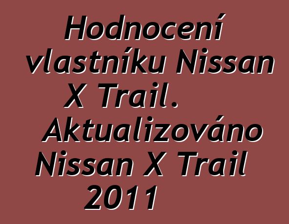 Hodnocení vlastníků Nissan X Trail. Aktualizováno Nissan X Trail 2011