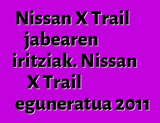 Nissan X Trail jabearen iritziak. Nissan X Trail eguneratua 2011
