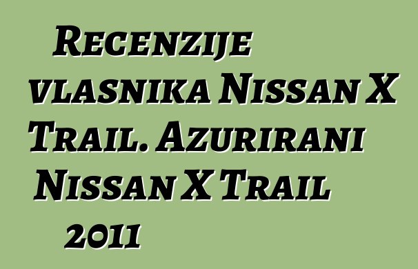 Recenzije vlasnika Nissan X Trail. Ažurirani Nissan X Trail 2011
