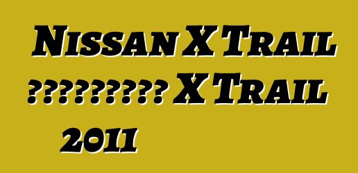 Nissan X Trail 车主评论。更新日产 X Trail 2011