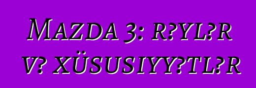 Mazda 3: rəylər və xüsusiyyətlər