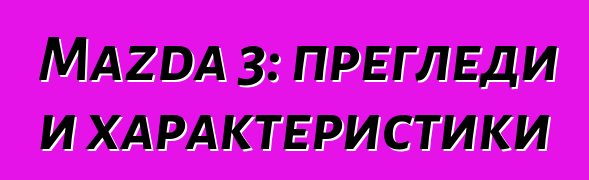 Mazda 3: прегледи и характеристики