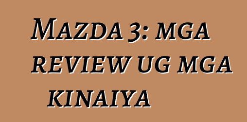 Mazda 3: mga review ug mga kinaiya