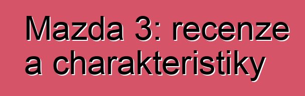 Mazda 3: recenze a charakteristiky