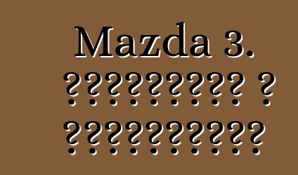 Mazda 3. ակնարկներ և բնութագրեր