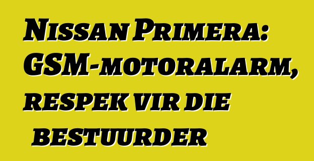 Nissan Primera: GSM-motoralarm, respek vir die bestuurder