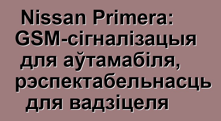 Nissan Primera: GSM-сігналізацыя для аўтамабіля, рэспектабельнасць для вадзіцеля