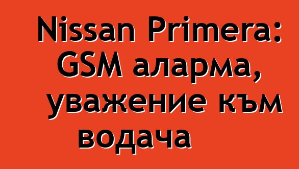 Nissan Primera: GSM аларма, уважение към водача