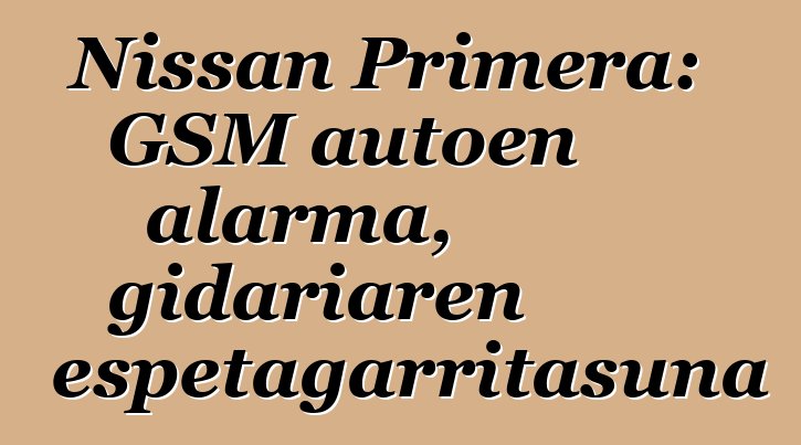 Nissan Primera: GSM autoen alarma, gidariaren errespetagarritasuna