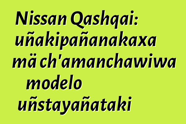 Nissan Qashqai: uñakipañanakaxa mä ch’amanchawiwa modelo uñstayañataki