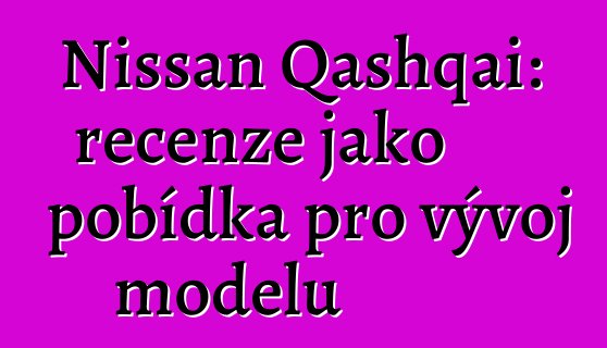 Nissan Qashqai: recenze jako pobídka pro vývoj modelu