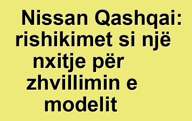 Nissan Qashqai: rishikimet si një nxitje për zhvillimin e modelit