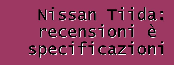 Nissan Tiida: recensioni è specificazioni