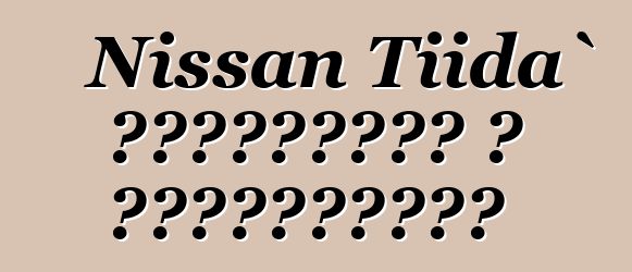 Nissan Tiida` ակնարկներ և բնութագրեր