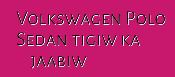 Volkswagen Polo Sedan tigiw ka jaabiw