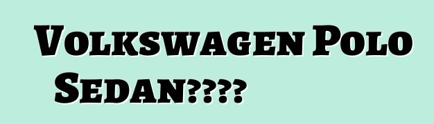 Volkswagen Polo Sedan车主评论