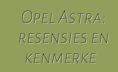 Opel Astra: resensies en kenmerke