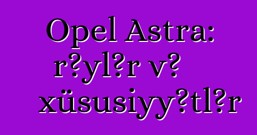 Opel Astra: rəylər və xüsusiyyətlər