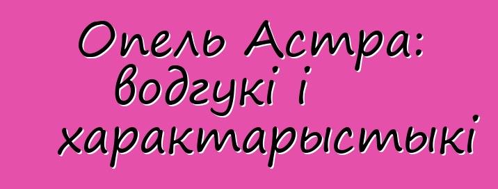 Опель Астра: водгукі і характарыстыкі