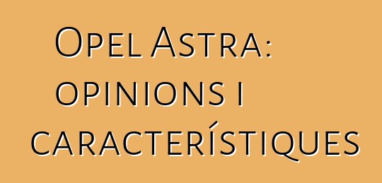 Opel Astra: opinions i característiques