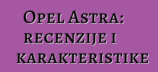 Opel Astra: recenzije i karakteristike