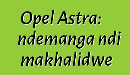 Opel Astra: ndemanga ndi makhalidwe