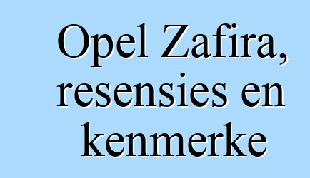 Opel Zafira, resensies en kenmerke