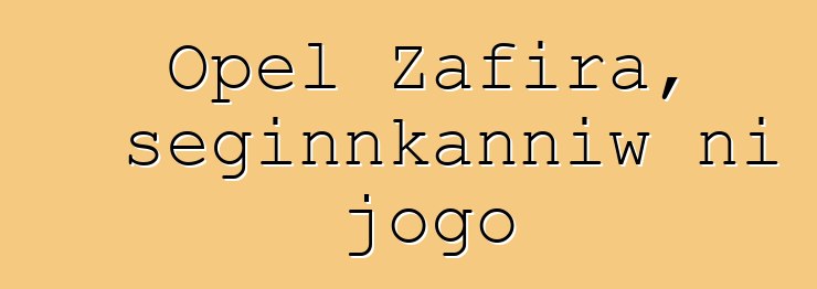 Opel Zafira, seginnkanniw ni jogo