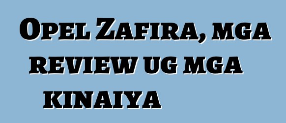 Opel Zafira, mga review ug mga kinaiya