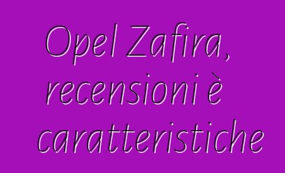 Opel Zafira, recensioni è caratteristiche