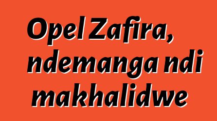 Opel Zafira, ndemanga ndi makhalidwe