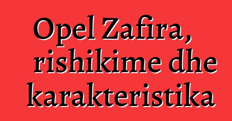 Opel Zafira, rishikime dhe karakteristika