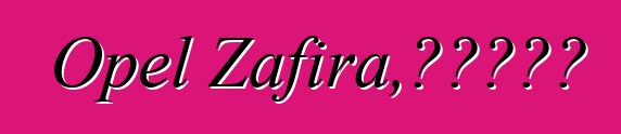 Opel Zafira，评论和特点