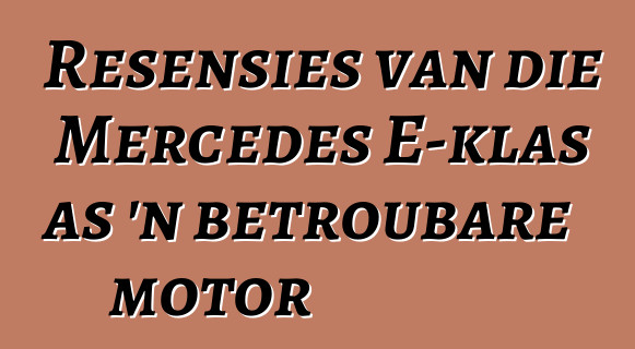 Resensies van die Mercedes E-klas as 'n betroubare motor