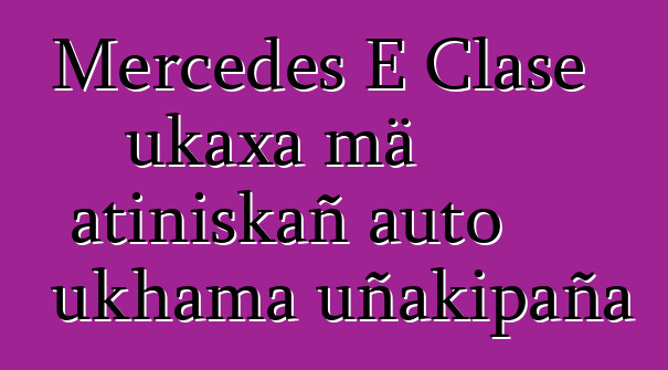 Mercedes E Clase ukaxa mä atiniskañ auto ukhama uñakipaña