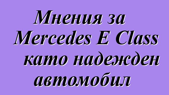 Мнения за Mercedes E Class като надежден автомобил