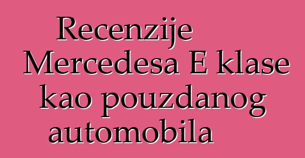 Recenzije Mercedesa E klase kao pouzdanog automobila