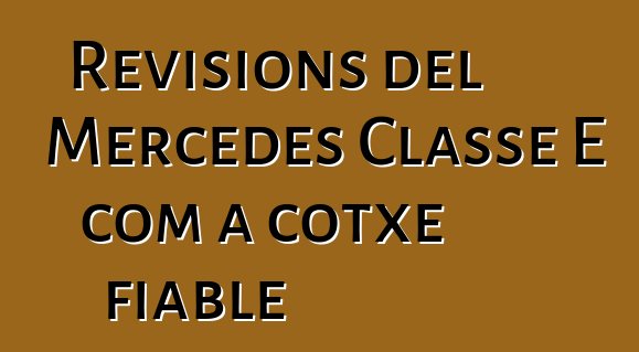 Revisions del Mercedes Classe E com a cotxe fiable