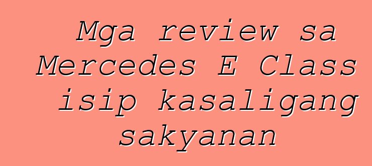 Mga review sa Mercedes E Class isip kasaligang sakyanan