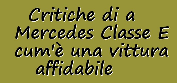 Critiche di a Mercedes Classe E cum'è una vittura affidabile