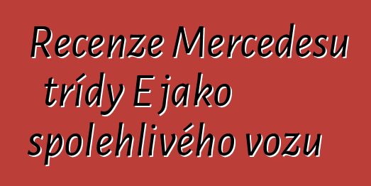 Recenze Mercedesu třídy E jako spolehlivého vozu