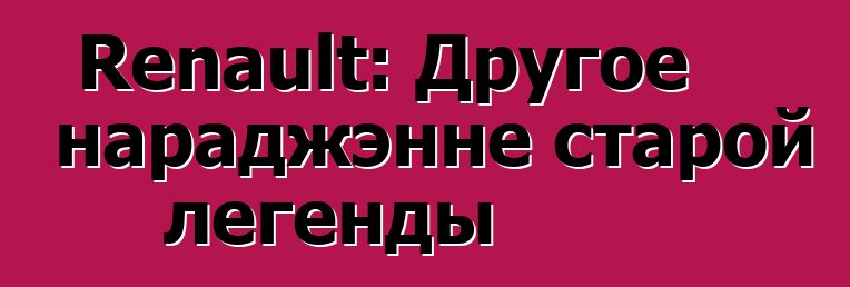 Renault: Другое нараджэнне старой легенды