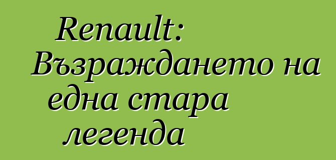Renault: Възраждането на една стара легенда