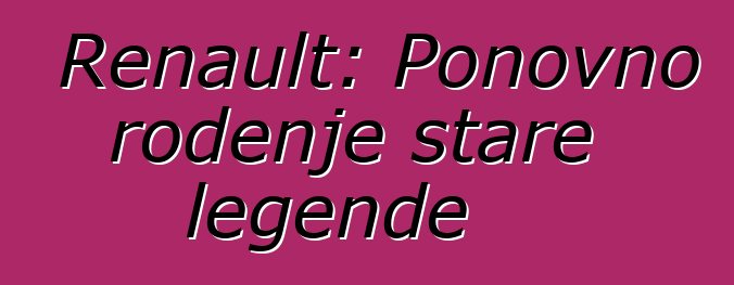 Renault: Ponovno rođenje stare legende