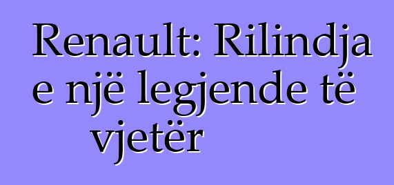 Renault: Rilindja e një legjende të vjetër