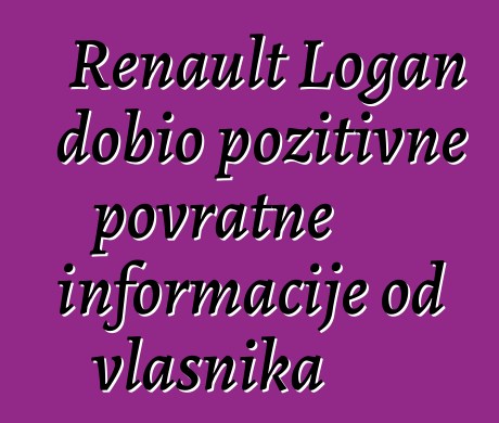 Renault Logan dobio pozitivne povratne informacije od vlasnika
